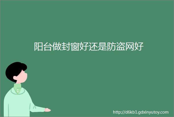 阳台做封窗好还是防盗网好